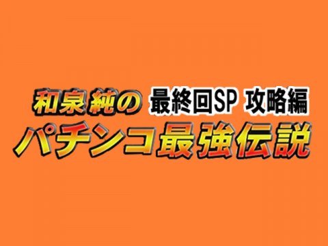 特番】和泉純のパチンコ最強伝説 最終回SP 攻略編｜最新の映画