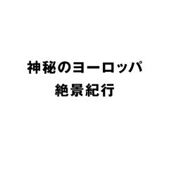 神秘のヨーロッパ 絶景紀行