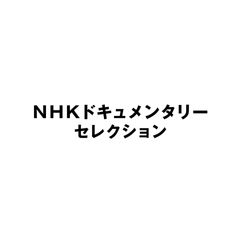 NHKドキュメンタリーセレクシ…