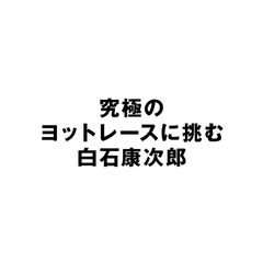 究極のヨットレースに挑む 白石…