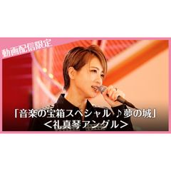 「音楽の宝箱スペシャル ♪夢の城」動画配信限定<礼真琴アングル>