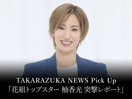 TAKARAZUKA NEWS Pick Up「花組トップスター 柚香光 突撃レポート」｜最新の映画・ドラマ・アニメを見るならmusic.jp