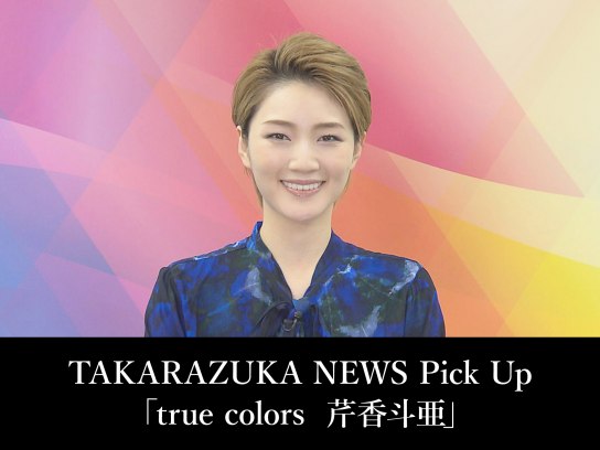 TAKARAZUKA NEWS Pick Up「true colors 芹香斗亜」｜最新の映画