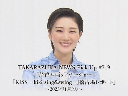 TAKARAZUKA NEWS Pick Up #719「芹香斗亜ディナーショー『KISS -kiki sing&swing -』稽古場レポート」~2023年1月より~｜最新の映画・ドラマ・アニメを見るならmusic.jp