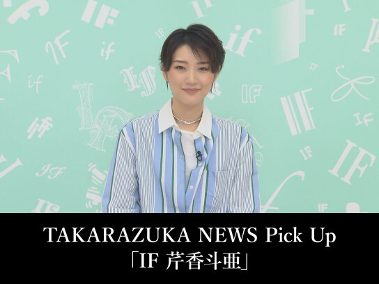 TAKARAZUKA NEWS Pick Up「IF 芹香斗亜」｜最新の映画・ドラマ・アニメ