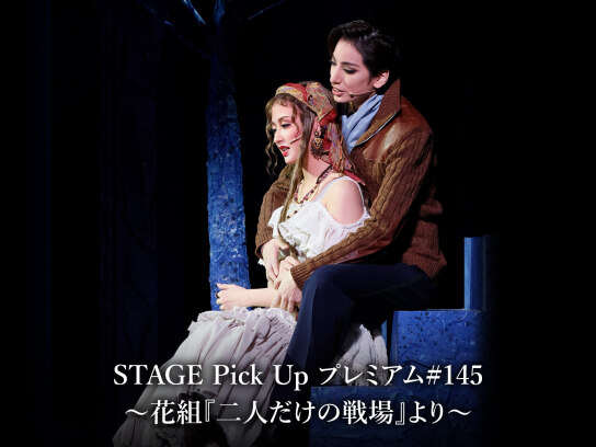 STAGE Pick Up プレミアム #145~花組『二人だけの戦場』より